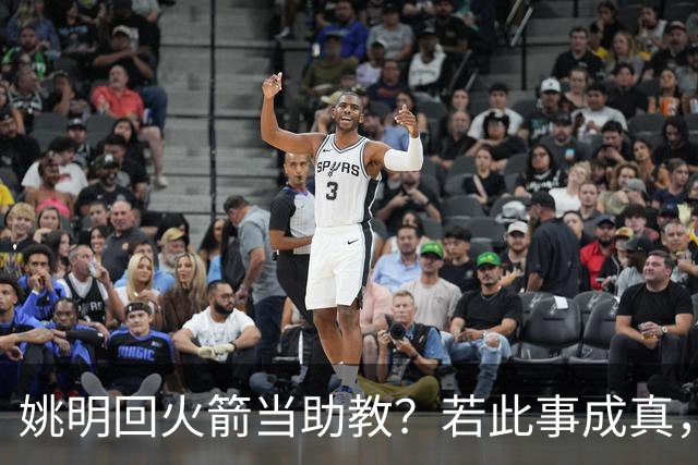 姚明回火箭当助教？若此事成真，那将成为最重磅的一次回归！